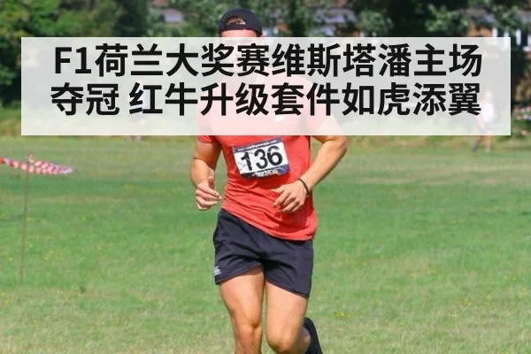 F1荷兰大奖赛维斯塔潘主场夺冠 红牛升级套件如虎添翼