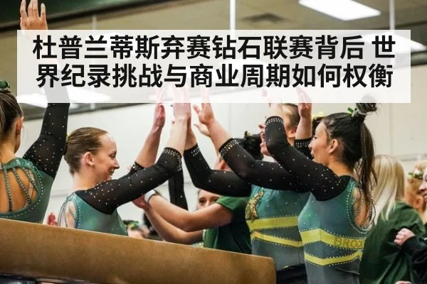 杜普兰蒂斯弃赛钻石联赛背后 世界纪录挑战与商业周期如何权衡