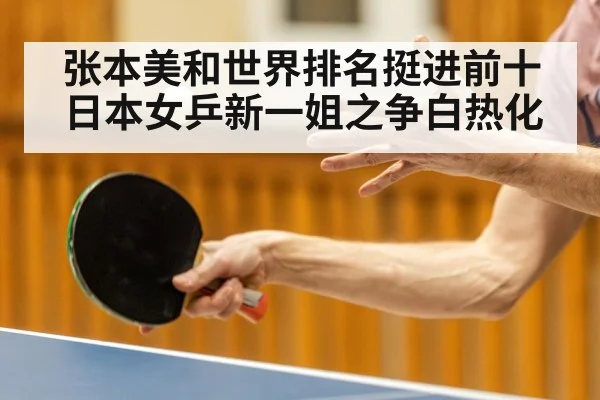 张本美和世界排名挺进前十 日本女乒新一姐之争白热化